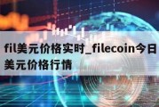 fil美元价格实时_filecoin今日美元价格行情