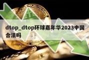 dtop_dtop环球嘉年华2023中国合法吗