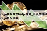 csgo和瓦罗兰特dpi换算_瓦洛兰特和csgo鼠标速度