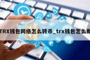 TRX钱包网络怎么转币_trx钱包怎么用