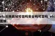 etc兑换商城可信吗安全吗可靠吗_etc置换