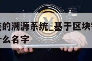 基于区块链的溯源系统_基于区块链溯源系统都可以起什么名字