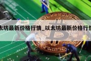 以太坊最新价格行情_以太坊最新价格行情美元