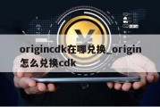 origincdk在哪兑换_origin怎么兑换cdk