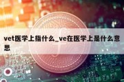 vet医学上指什么_ve在医学上是什么意思