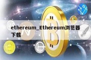 ethereum_Ethereum浏览器下载