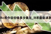 ltc币今日价格多少美元_lt币最新消息