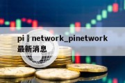 pi network_pinetwork最新消息