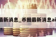 币圈最新消息_币圈最新消息aidoge