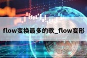 flow变换最多的歌_flow变形