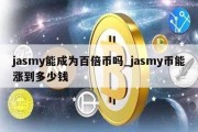 jasmy能成为百倍币吗_jasmy币能涨到多少钱