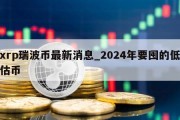 xrp瑞波币最新消息_2024年要囤的低估币