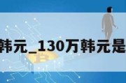 130万韩元_130万韩元是多少钱