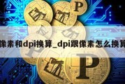 像素和dpi换算_dpi跟像素怎么换算