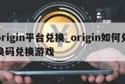 origin平台兑换_origin如何兑换码兑换游戏