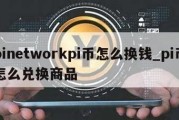 pinetworkpi币怎么换钱_pi币怎么兑换商品