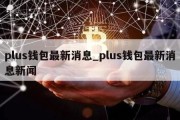 plus钱包最新消息_plus钱包最新消息新闻