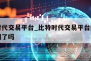 比特时代交易平台_比特时代交易平台网址是找不回了吗