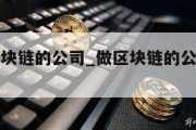 真正做区块链的公司_做区块链的公司是干什么的