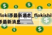 floki币最新消息_flokishib币最新消息