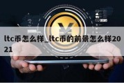 ltc币怎么样_ltc币的前景怎么样2021