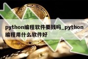 python编程软件要钱吗_python编程用什么软件好