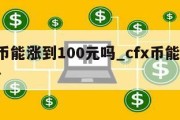 cfx币能涨到100元吗_cfx币能涨到多少