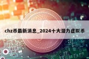 chz币最新消息_2024十大潜力虚拟币