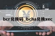 bcr兑换码_bcha兑换xec