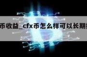 cfx币收益_cfx币怎么样可以长期持有吗